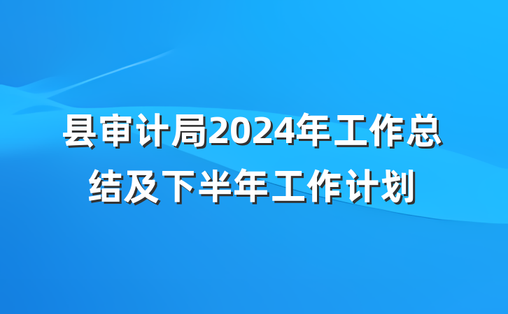县审计局2024年工作总结及下半年工作计划