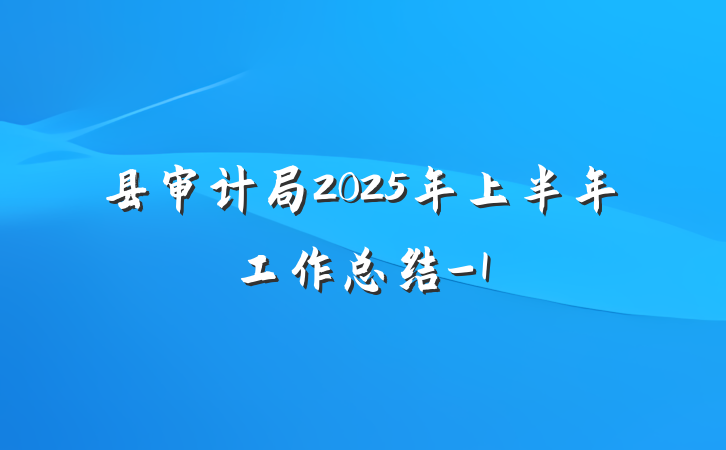 县审计局2025年上半年工作总结-1