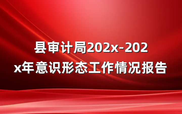 县审计局202x-202x年意识形态工作情况报告