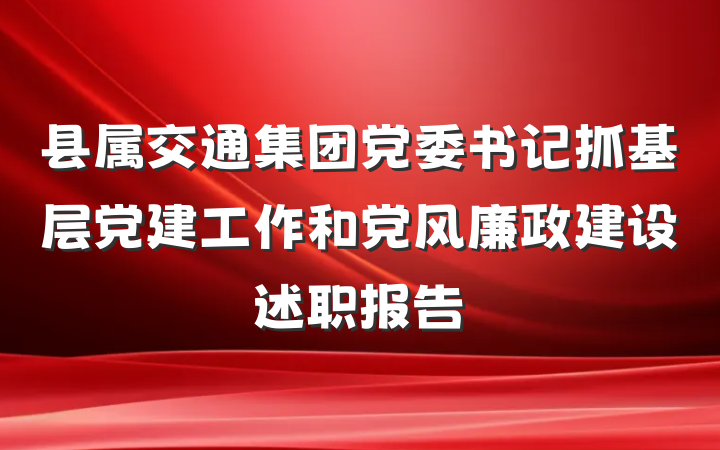 县属交通集团党委书记抓基层党建工作和党风廉政建设述职报告