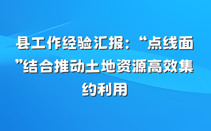 县工作经验汇报：“点线面”结合推动土地资源高效集约利用