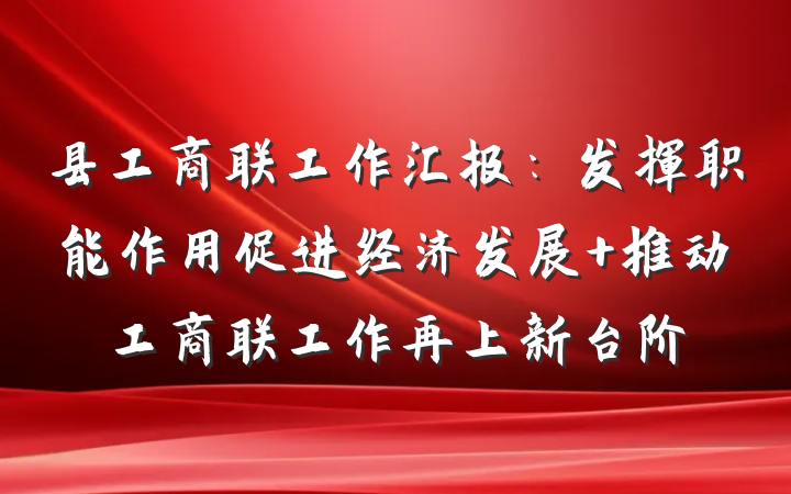 县工商联工作汇报：发挥职能作用促进经济发展 推动工商联工作再上新台阶