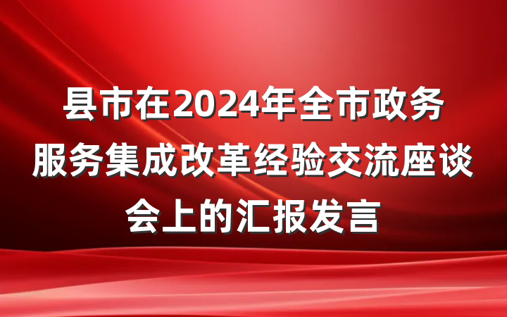 县市在2024年全市政务服务集成改革经验交流座谈会上的汇报发言