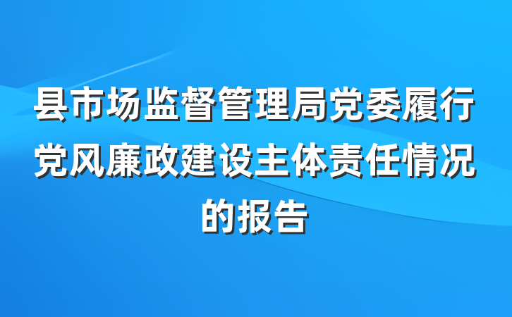 县市场监督管理局党委履行党风廉政建设主体责任情况的报告