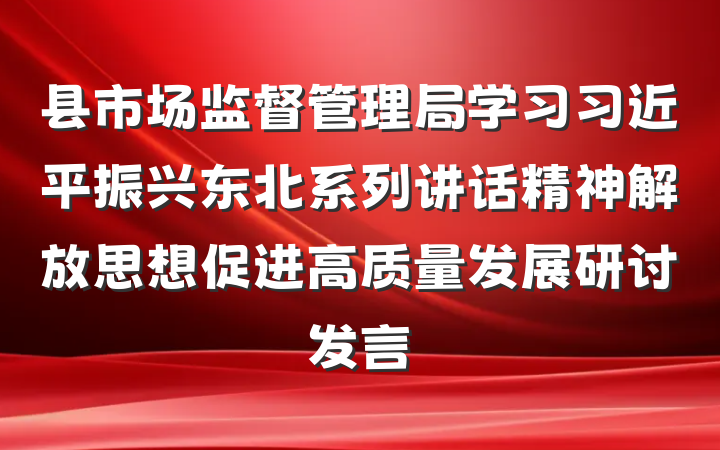 县市场监督管理局学习习近平振兴东北系列讲话精神解放思想促进高质量发展研讨发言