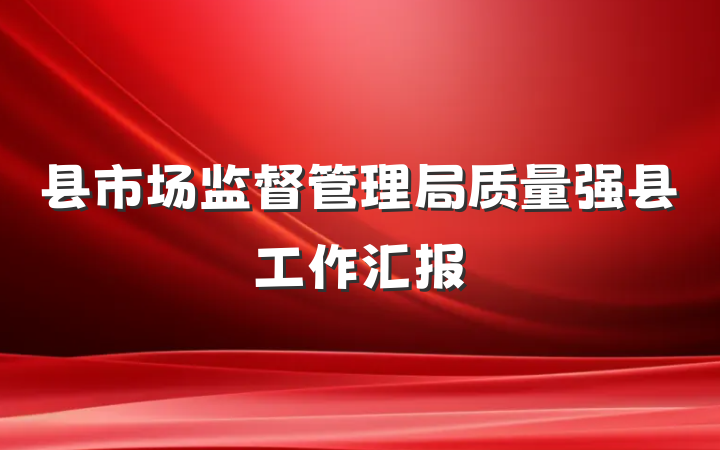 县市场监督管理局质量强县工作汇报