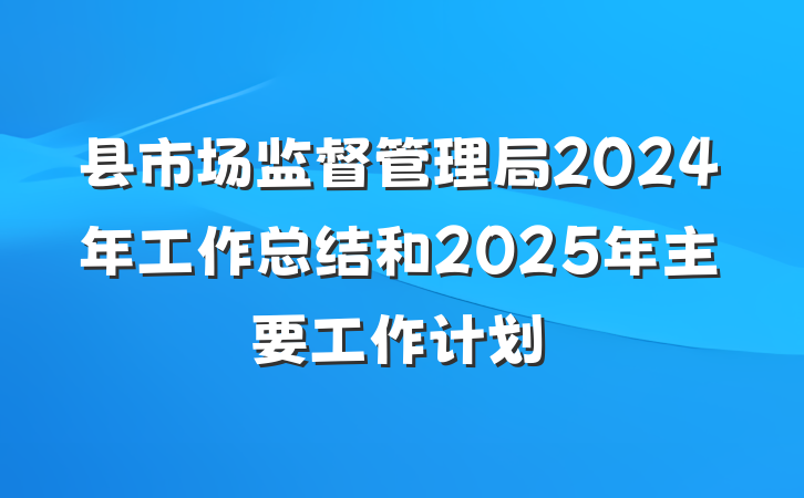 县市场监督管理局2024年工作总结和2025年主要工作计划