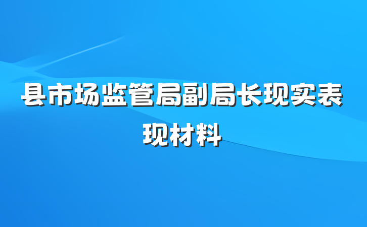 县市场监管局副局长现实表现材料