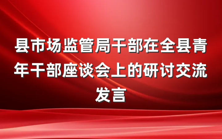 县市场监管局干部在全县青年干部座谈会上的研讨交流发言