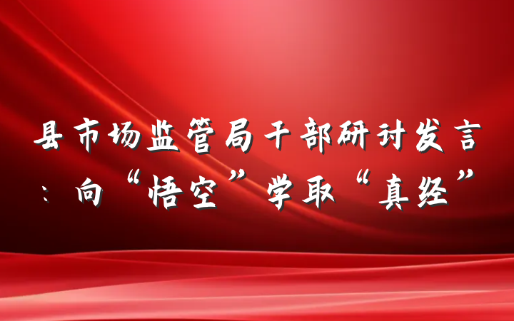 县市场监管局干部研讨发言：向“悟空”学取“真经”