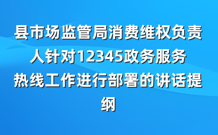 县市场监管局消费维权负责人针对12345政务服务热线工作进行部署的讲话提纲