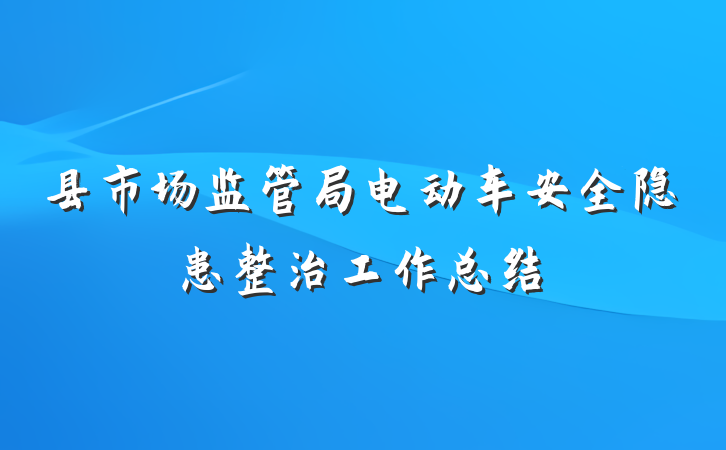 县市场监管局电动车安全隐患整治工作总结