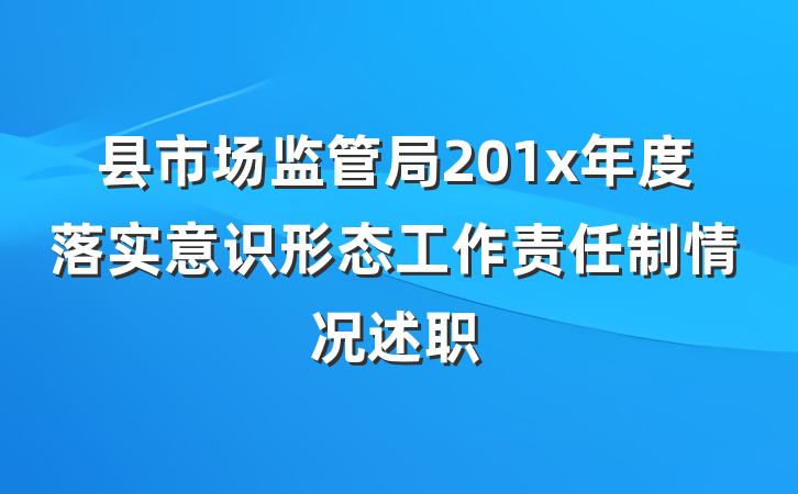 县市场监管局201x年度落实意识形态工作责任制情况述职