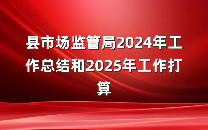 县市场监管局2024年工作总结和2025年工作打算