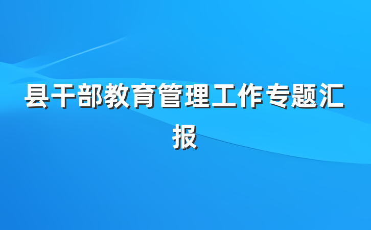 县干部教育管理工作专题汇报