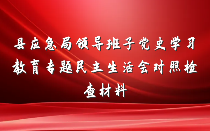 县应急局领导班子党史学习教育专题民主生活会对照检查材料