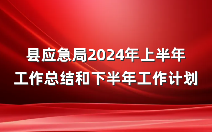 县应急局2024年上半年工作总结和下半年工作计划