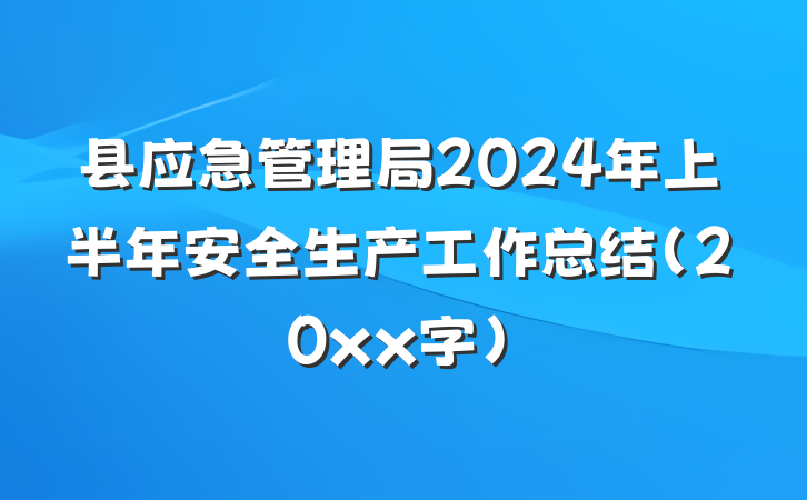 县应急管理局2024年上半年安全生产工作总结（20xx字）