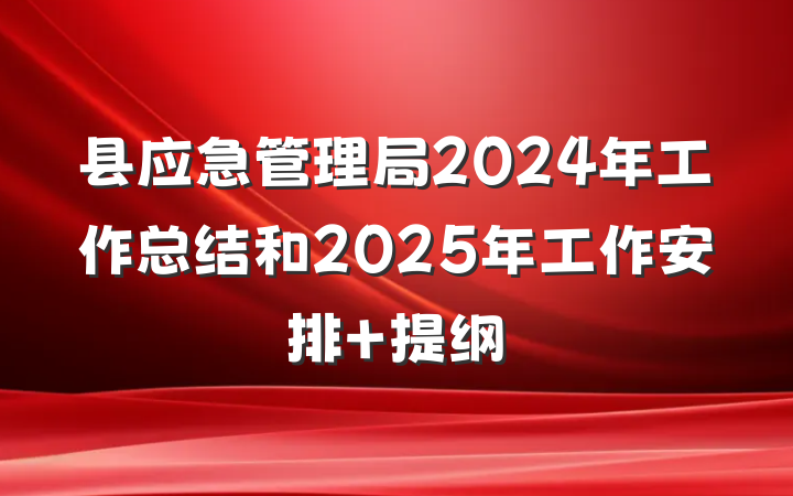 县应急管理局2024年工作总结和2025年工作安排 提纲