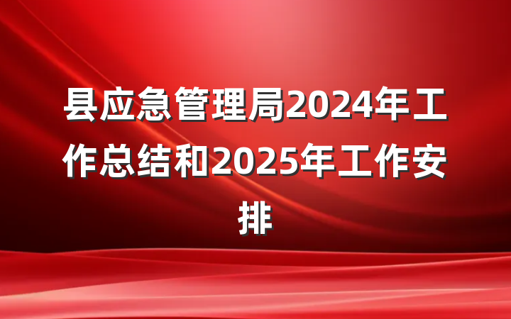 县应急管理局2024年工作总结和2025年工作安排