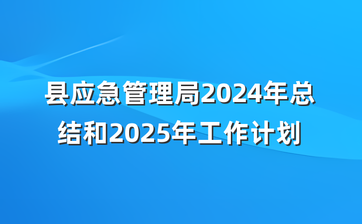 县应急管理局2024年总结和2025年工作计划