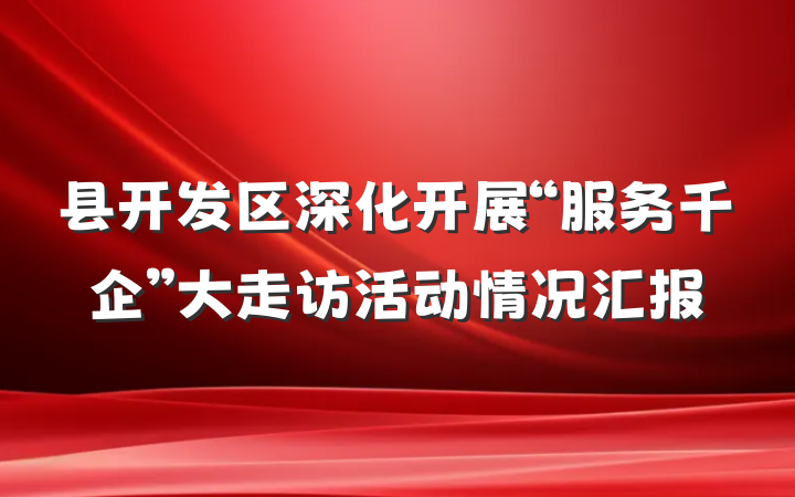 县开发区深化开展“服务千企”大走访活动情况汇报