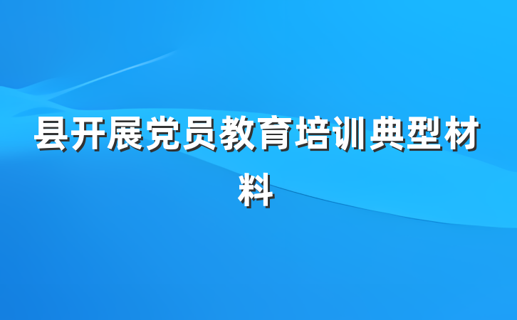 县开展党员教育培训典型材料