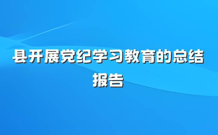 县开展党纪学习教育的总结报告