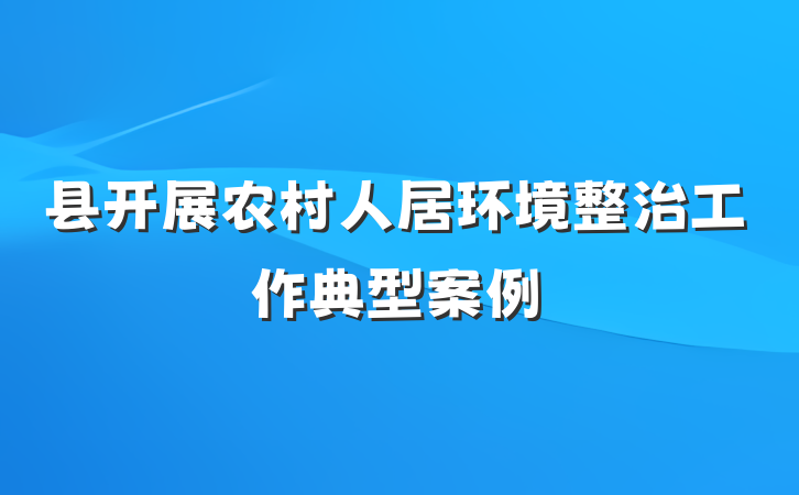 县开展农村人居环境整治工作典型案例