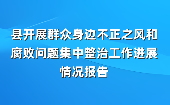 县开展群众身边不正之风和腐败问题集中整治工作进展情况报告