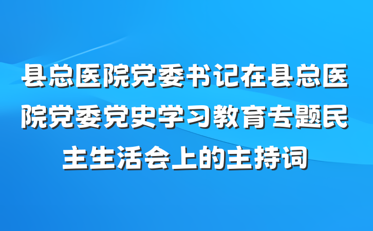 县总医院党委书记在县总医院党委党史学习教育专题民主生活会上的主持词