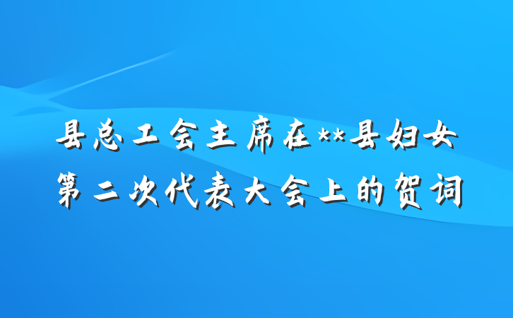 县总工会主席在**县妇女第二次代表大会上的贺词