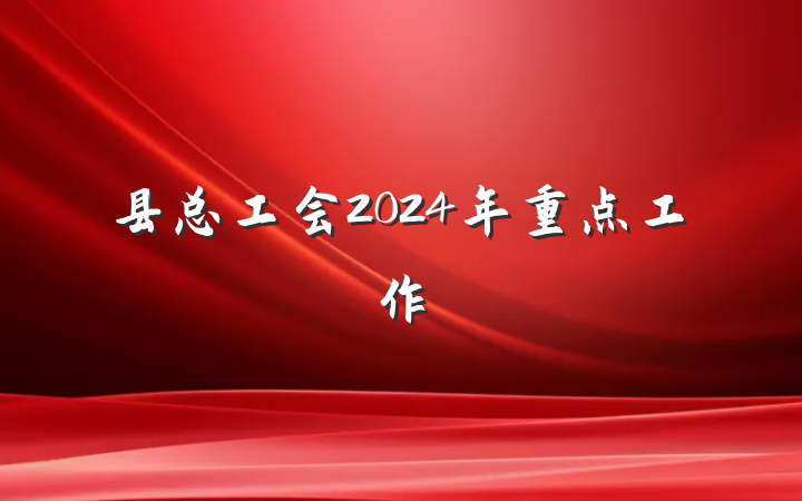县总工会2024年重点工作