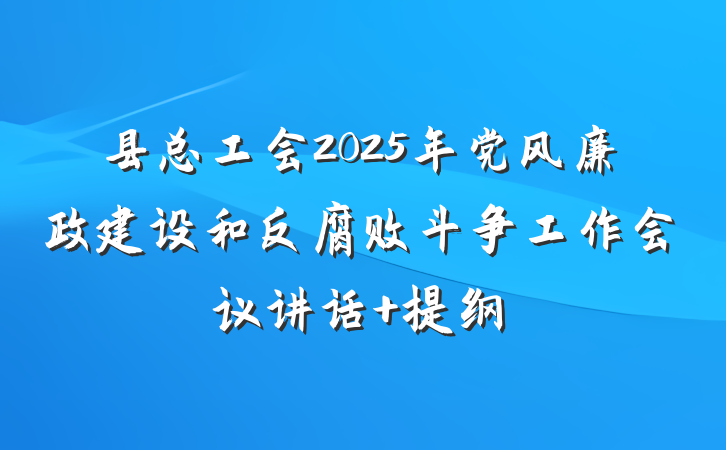 县总工会2025年党风廉政建设和反腐败斗争工作会议讲话 提纲