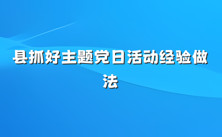 县抓好主题党日活动经验做法