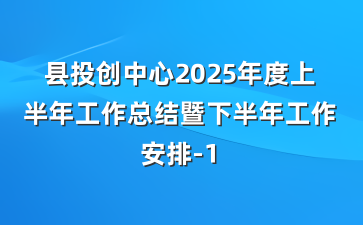 县投创中心2025年度上半年工作总结暨下半年工作安排-1