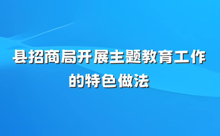 县招商局开展主题教育工作的特色做法