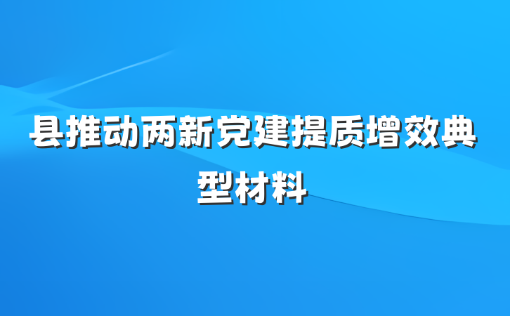 县推动两新党建提质增效典型材料