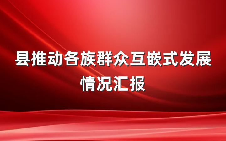 县推动各族群众互嵌式发展情况汇报