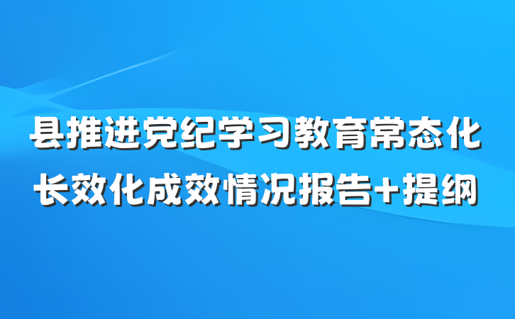县推进党纪学习教育常态化长效化成效情况报告 提纲