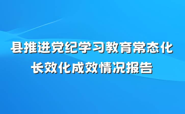 县推进党纪学习教育常态化长效化成效情况报告