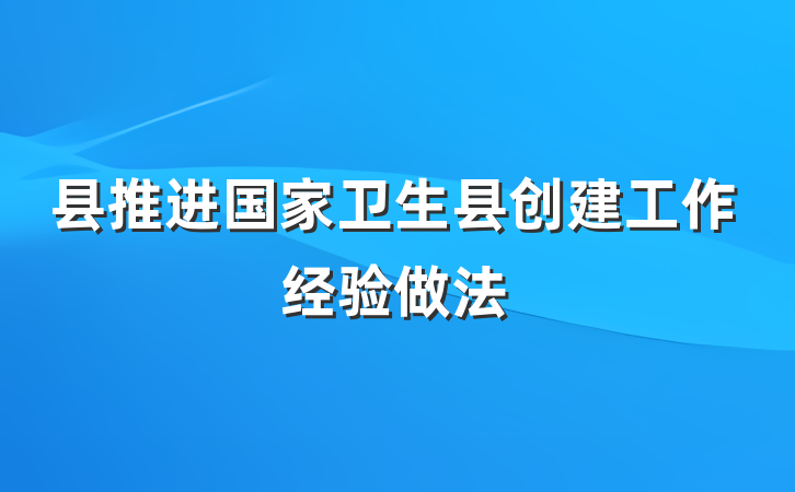 县推进国家卫生县创建工作经验做法