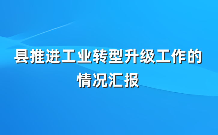 县推进工业转型升级工作的情况汇报