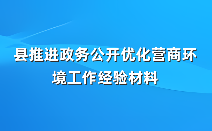 县推进政务公开优化营商环境工作经验材料