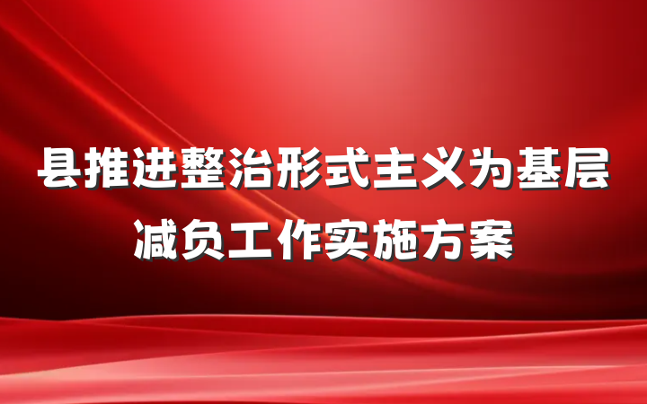 县推进整治形式主义为基层减负工作实施方案