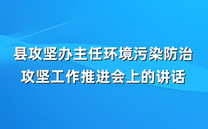 县攻坚办主任环境污染防治攻坚工作推进会上的讲话