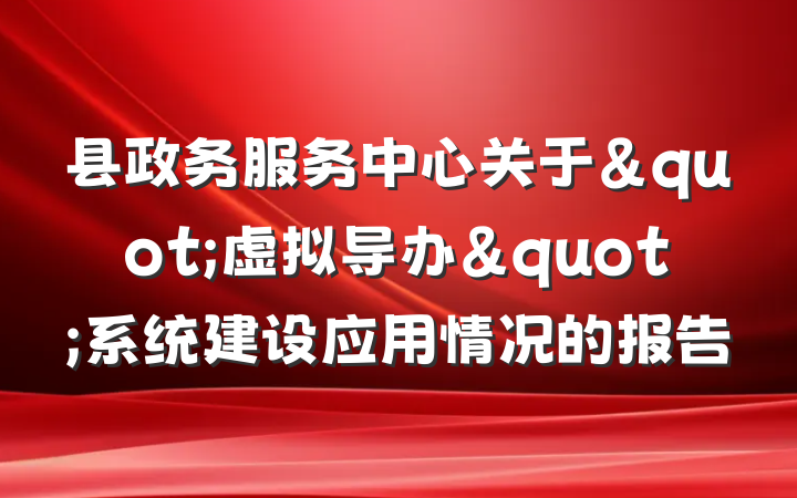 县政务服务中心关于"虚拟导办"系统建设应用情况的报告