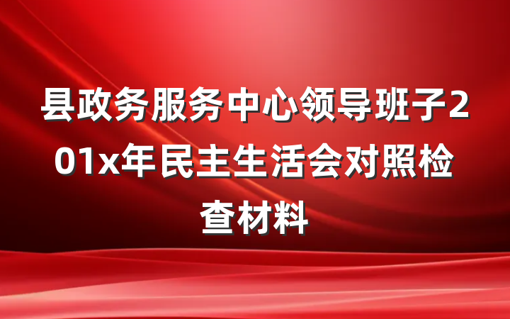 县政务服务中心领导班子201x年民主生活会对照检查材料