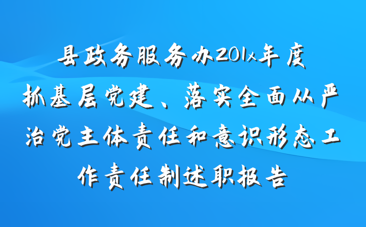 县政务服务办201x年度抓基层党建、落实全面从严治党主体责任和意识形态工作责任制述职报告