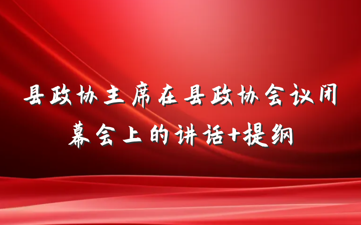 县政协主席在县政协会议闭幕会上的讲话 提纲